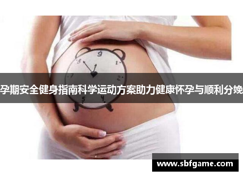 孕期安全健身指南科学运动方案助力健康怀孕与顺利分娩